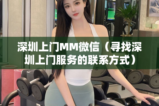 深圳上门MM微信（寻找深圳上门服务的联系方式）