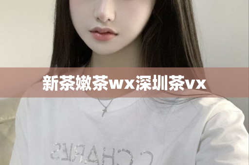 新茶嫩茶wx深圳茶vx