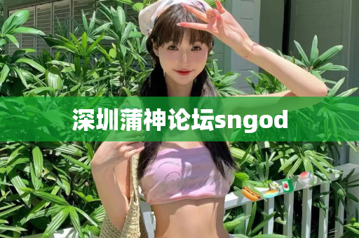 深圳蒲神论坛sngod