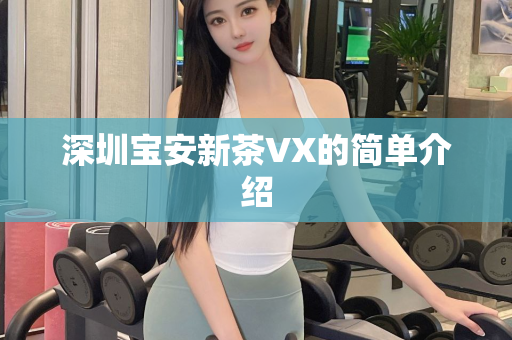 深圳宝安新茶VX的简单介绍