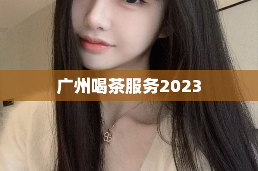 广州喝茶服务2023