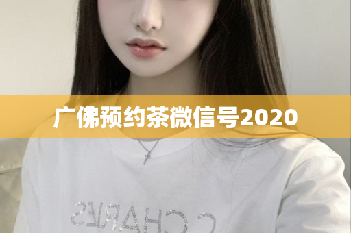 广佛预约茶微信号2020