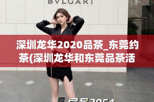 深圳龙华2020品茶_东莞约茶(深圳龙华和东莞品茶活动预告)