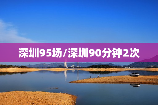 深圳95场/深圳90分钟2次