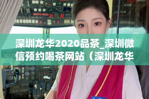 深圳龙华2020品茶_深圳微信预约喝茶网站（深圳龙华区喝茶的最佳选择）