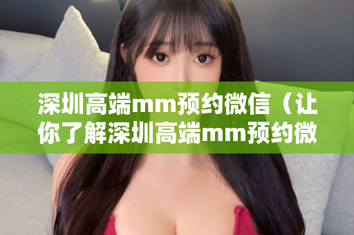 深圳高端mm预约微信（让你了解深圳高端mm预约微信的方法）