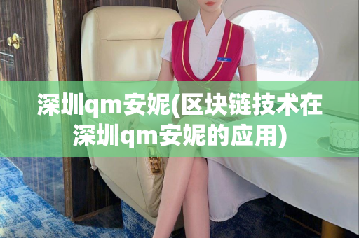 深圳qm安妮(区块链技术在深圳qm安妮的应用)