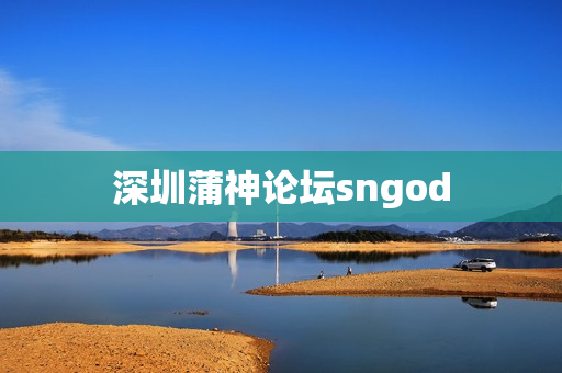 深圳蒲神论坛sngod