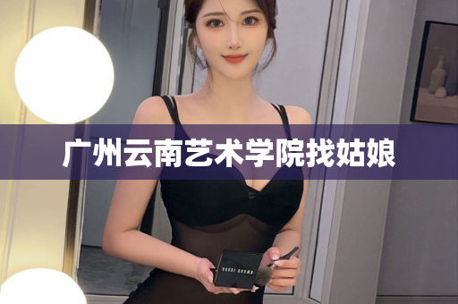 广州云南艺术学院找姑娘