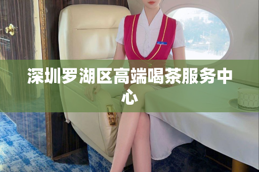 深圳罗湖区高端喝茶服务中心