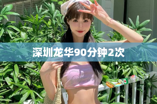 深圳龙华90分钟2次