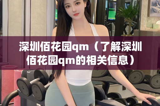 深圳佰花园qm（了解深圳佰花园qm的相关信息）